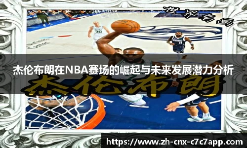杰伦布朗在NBA赛场的崛起与未来发展潜力分析